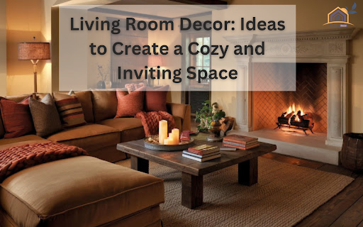 Living Room Decor: Ideas to Create a Cozy and Inviting Space