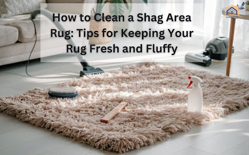 How to Clean a Shag Area Rug: Tips for Keeping Your Rug Fresh and Fluffy