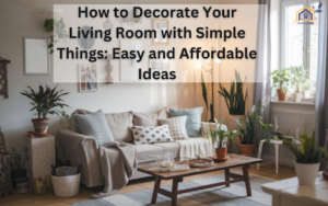 How to Decorate Your Living Room with Simple Things: Easy and Affordable Ideas