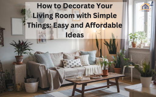 How to Decorate Your Living Room with Simple Things: Easy and Affordable Ideas