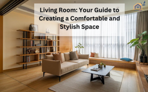 Living Room: Your Guide to Creating a Comfortable and Stylish Space