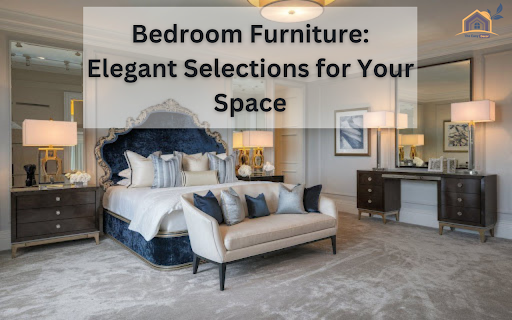 Bedroom Furniture: Elegant Selections for Your Space