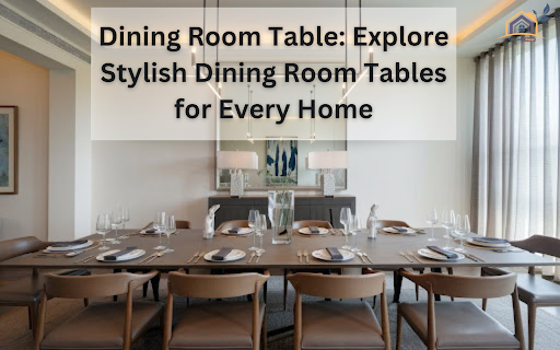 Dining Room Table: Explore Stylish Dining Room Tables for Every Home