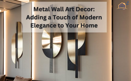 Metal Wall Art Decor: Adding a Touch of Modern Elegance to Your Home