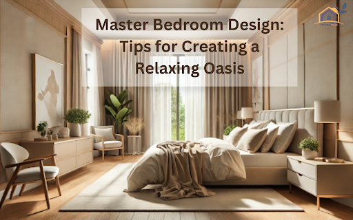 Master Bedroom Design: Tips for Creating a Relaxing Oasis